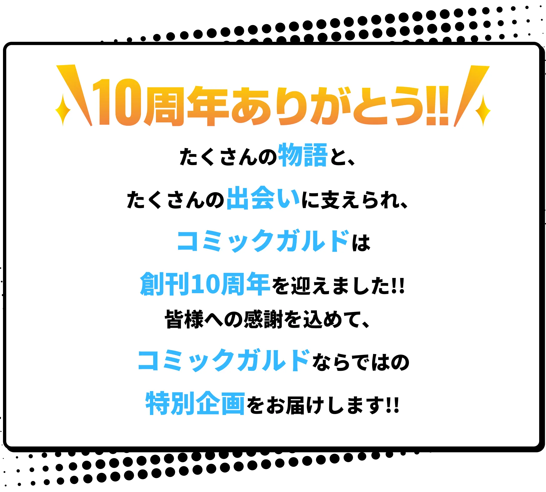 たくさんの物語と、たくさんの出会いに支えられ、コミックガルドは創刊10周年を迎えました!!皆様への感謝を込めて、コミックガルドならではの特別企画をお届けします!! 